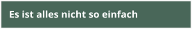 Es ist alles nicht so einfach